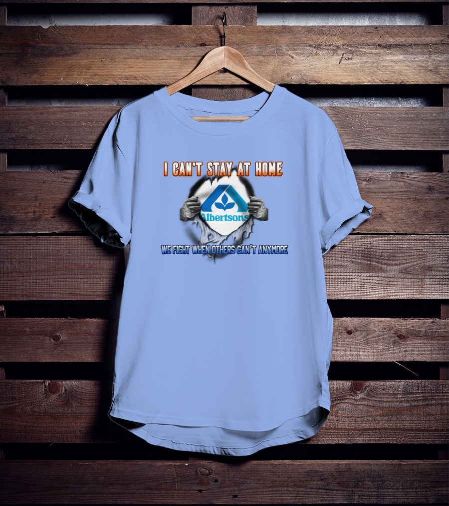 I Can't Stay At Home Albertsons We Fight When Others Can't Anymore T-Shirt
