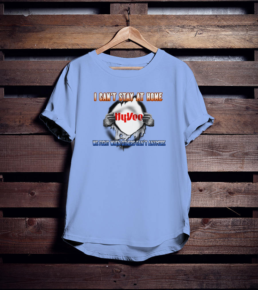 I Can't Stay At Home Hy-Vee We Fight When Others Can't Anymore T-Shirt