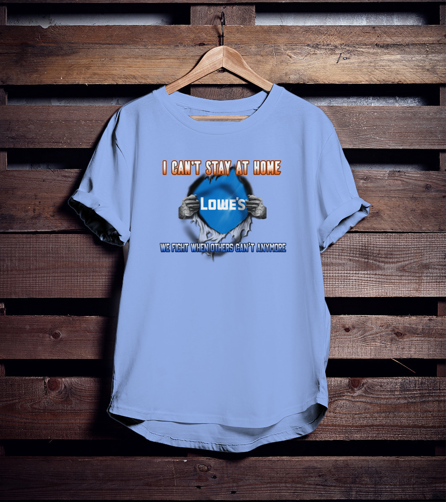 I Can't Stay At Home Lowes We Fight When Others Can't Anymore T-Shirt