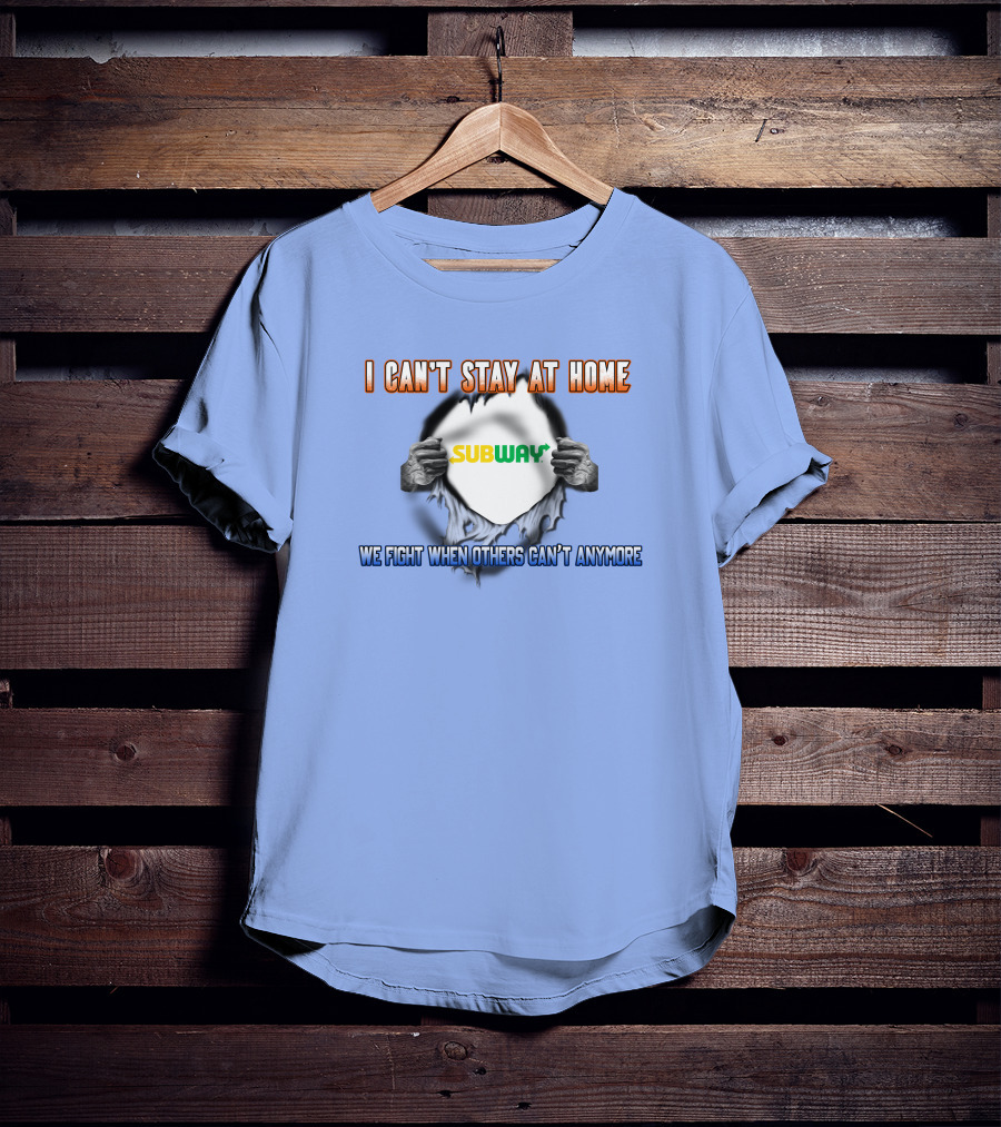 I Can't Stay At Home Subway We Fight When Others Can't Anymore T-Shirt