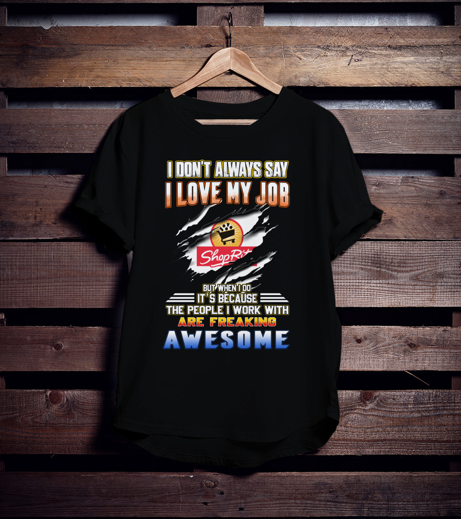 I Don't Always Say I Love My Job ShopRite People I Work With Are Freaking Awesome T-Shirt