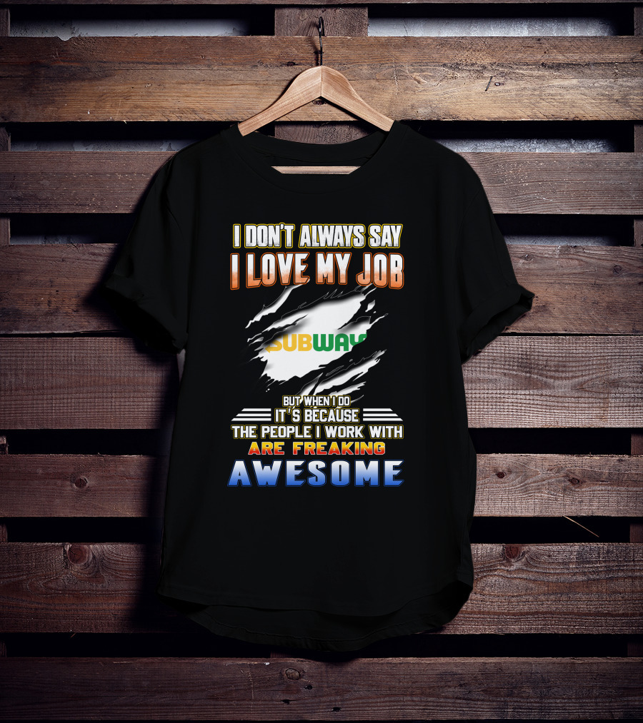 I Don't Always Say I Love My Job Subway The People I Work With Are Freaking Awesome T-Shirt