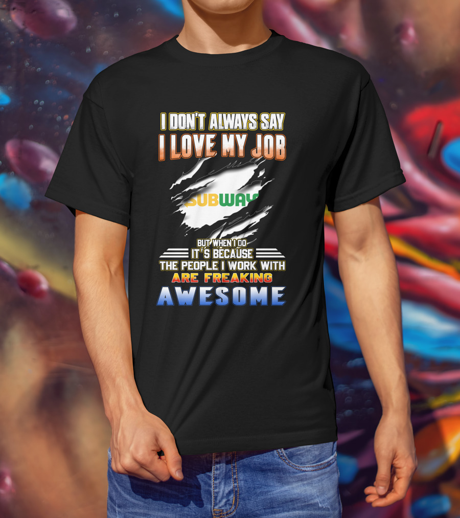 I Don't Always Say I Love My Job Subway The People I Work With Are Freaking Awesome T-Shirt