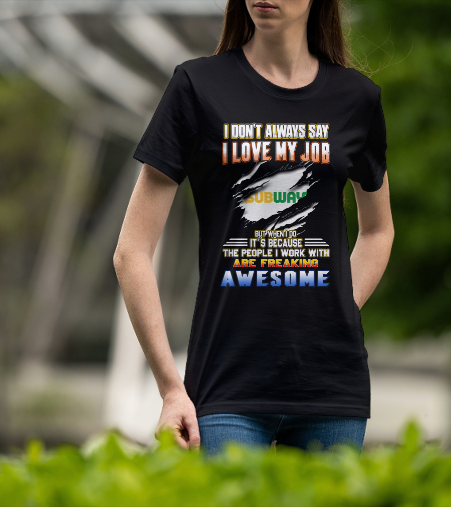 I Don't Always Say I Love My Job Subway The People I Work With Are Freaking Awesome T-Shirt