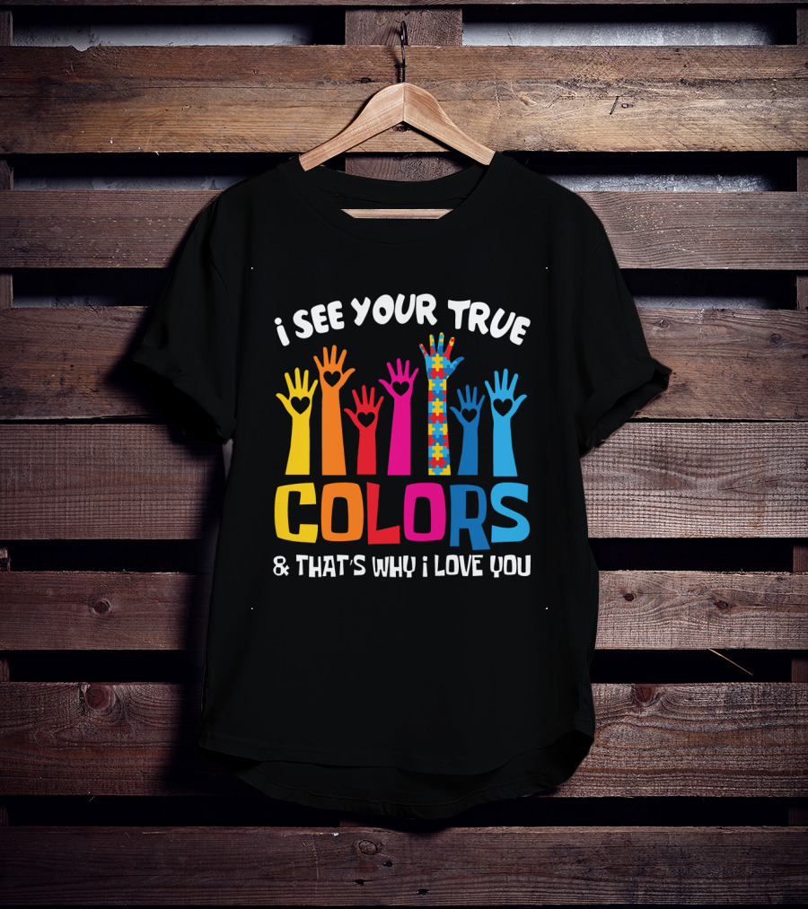 I See Your True Colors And That's Why I Love You T-Shirt