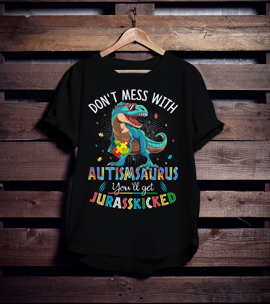 Don't Mess With Autismsaurus You'll Get Jurasskicked T-Shirt