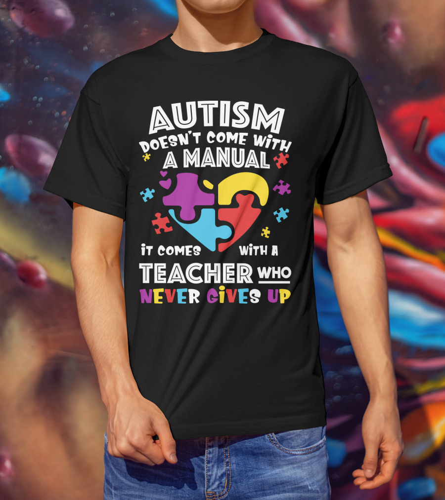 Autism Doesn't Come With A Manual It Comes With A Teacher Who Never Gives Up T-Shirt