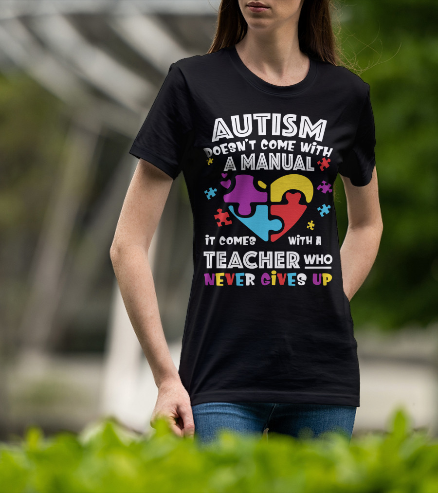 Autism Doesn't Come With A Manual It Comes With A Teacher Who Never Gives Up T-Shirt