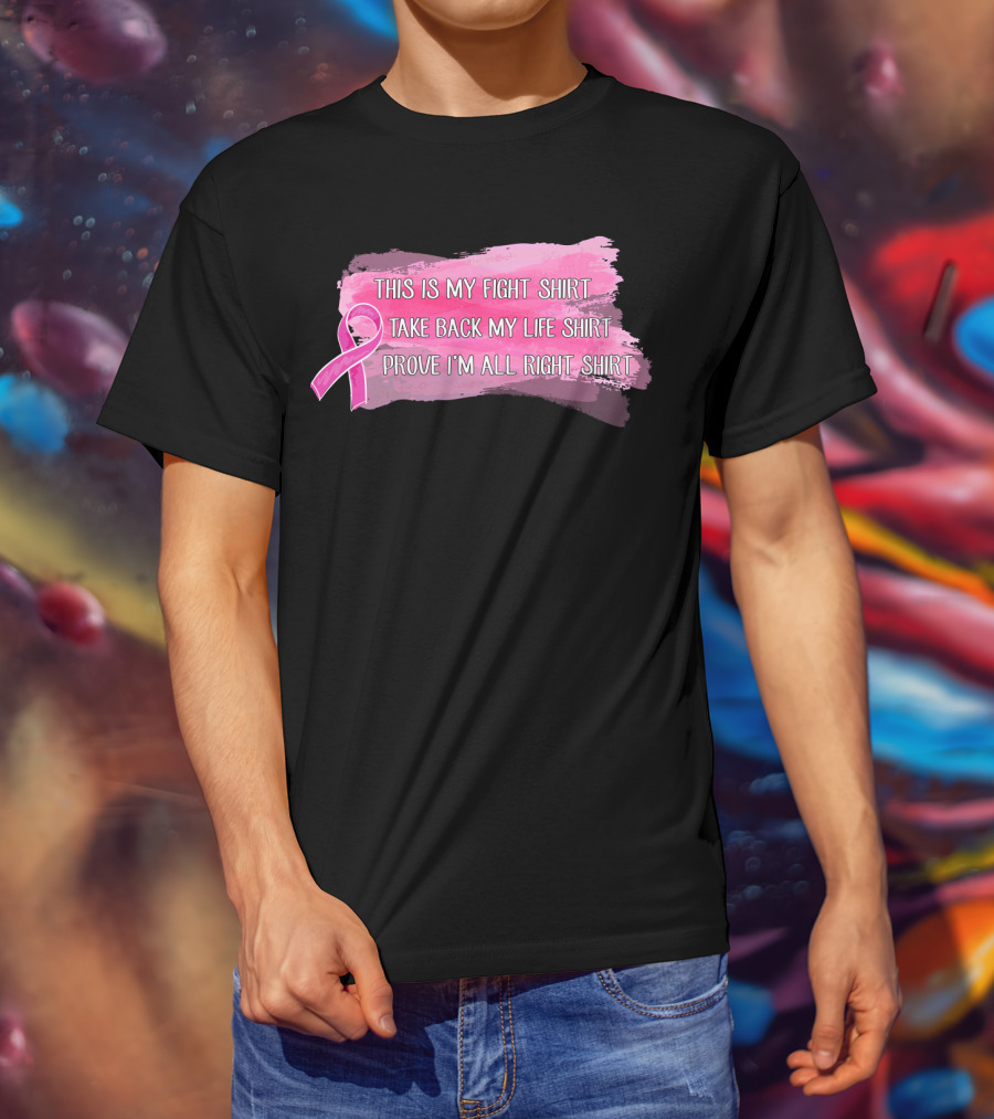 This Is My Fight Shirt Take Back My Life Shirt Prove I'm All Right Breast Cancer T-Shirt