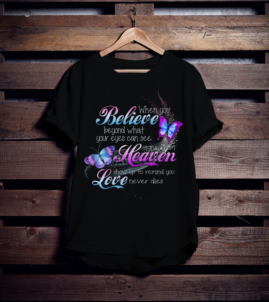 When You Believe Beyond What Your Eyes Can See Signs From Heaven Show Up To Remind You Love Never Dies T-Shirt