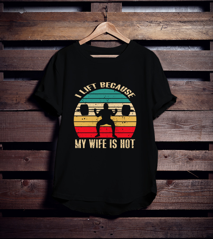 I Lift Because My Wife Is Hot Retro Weightlifting Motivational Fitness T-Shirt