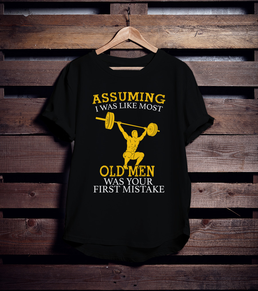 Assuming I Was Like Most Old Men Was Your First Mistake Weightlifting T-Shirt