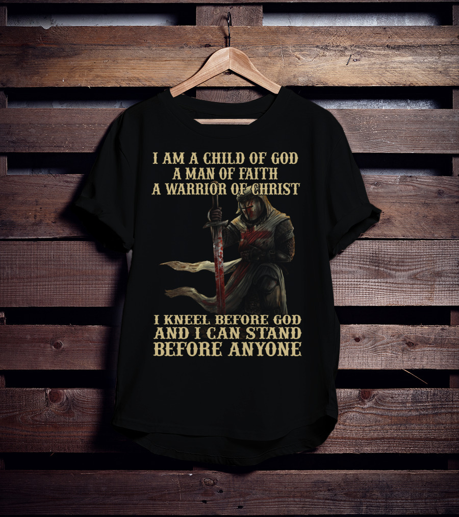 I Am A Child Of God A Man Of Faith A Warrior Of Christ I Kneel Before God And I Can Stand Before Anyone T-Shirt
