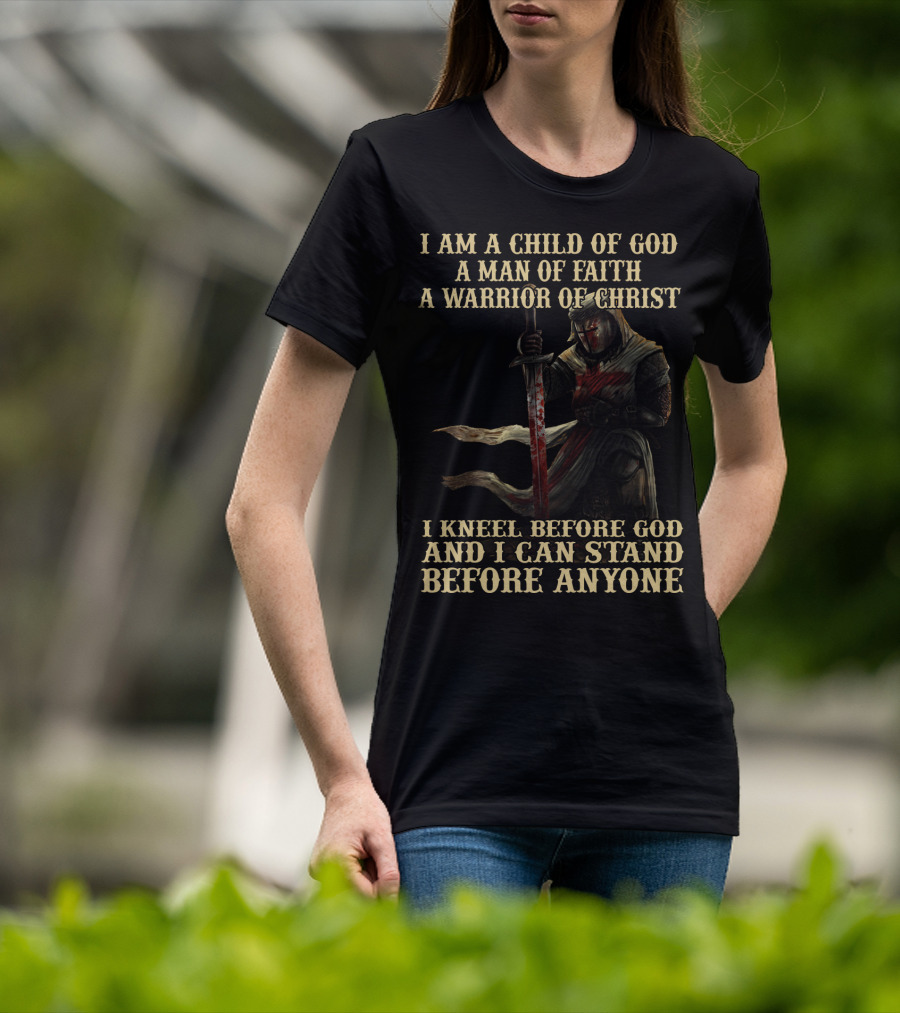 I Am A Child Of God A Man Of Faith A Warrior Of Christ I Kneel Before God And I Can Stand Before Anyone T-Shirt