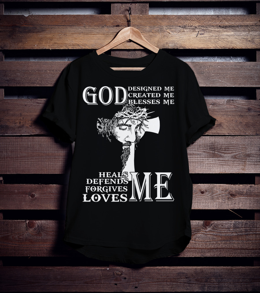 GOD Designed Me Created Me Blesses Me Heals Defends Forgives Loves Me T-Shirt