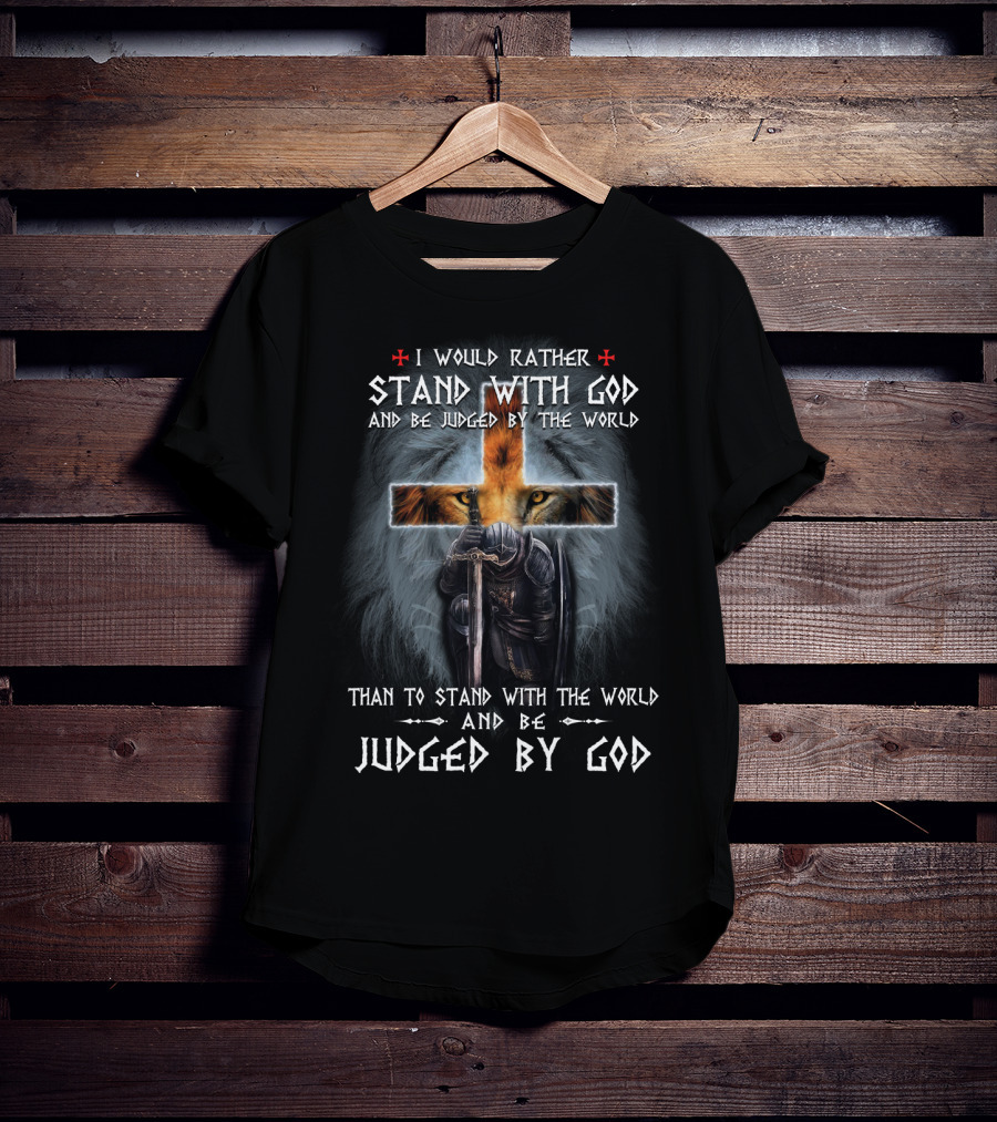 I Would Rather Stand With God And Be Judged By The World Than To Stand With The World And Be Judged By God T-Shirt