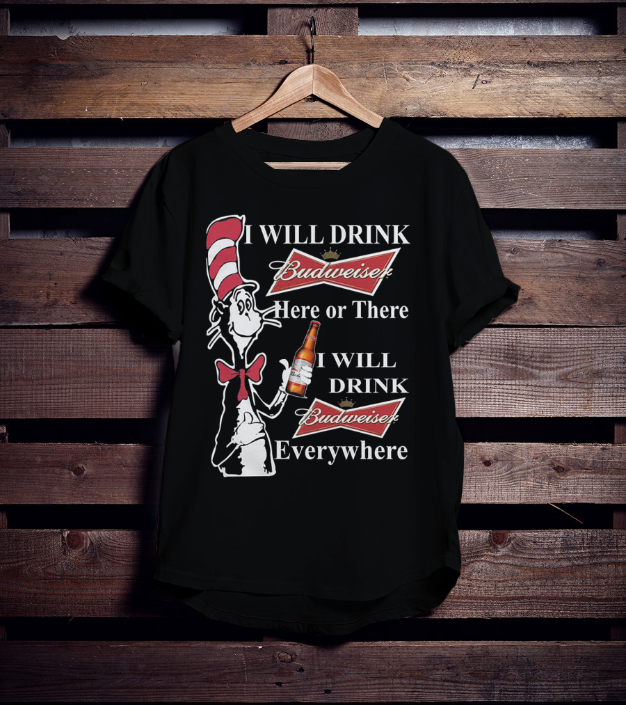 I Will Drink Budweiser Here Or There I Will Drink Budweiser Everywhere Dr Seuss Cat In The Hat T-Shirt
