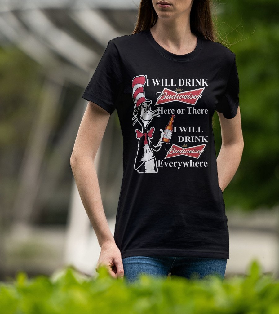 I Will Drink Budweiser Here Or There I Will Drink Budweiser Everywhere Dr Seuss Cat In The Hat T-Shirt