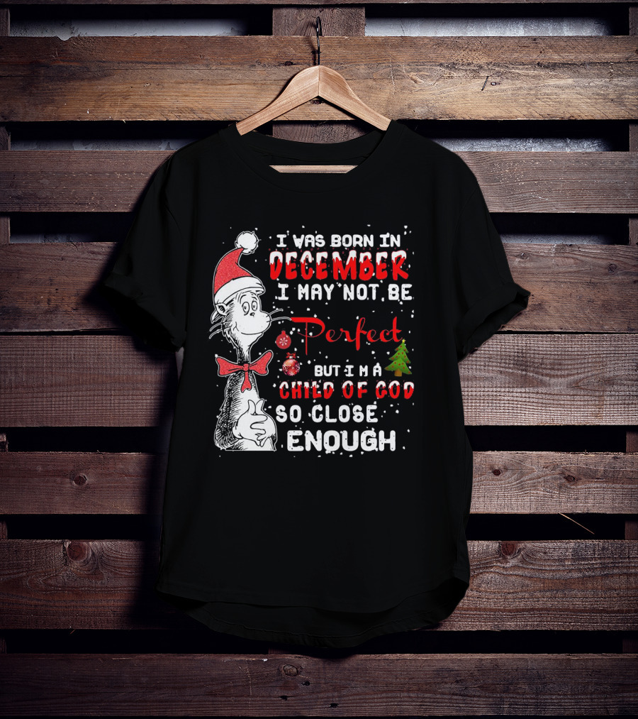I Was Born In December I May Not Be Perfect But I'm A Child Of God So Close Enough Christmas Dr Seuss T-Shirt