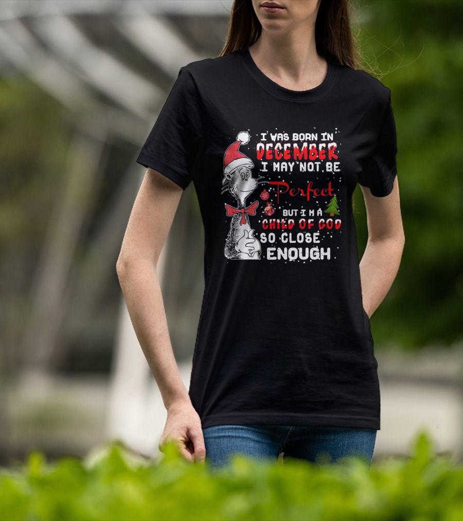 I Was Born In December I May Not Be Perfect But I'm A Child Of God So Close Enough Christmas Dr Seuss T-Shirt