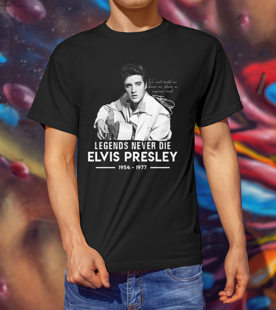 Legends Never Die Elvis Presley We Can't Build Our Dreams On Suspicious Minds 1954-1977 T-Shirt