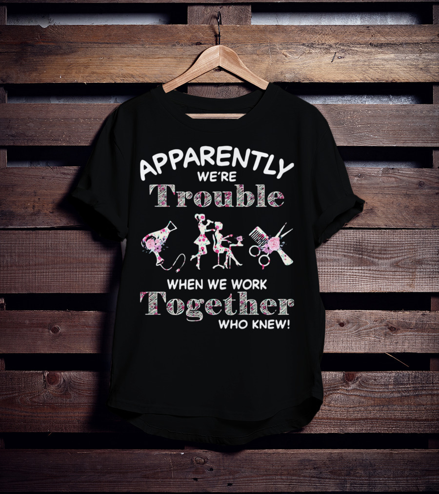 Apparently We're Trouble When We Work Together Who Knew Hair Stylist T-Shirt