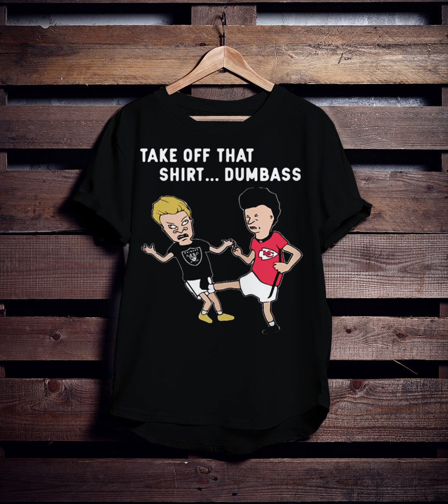 Take Off That Shirt Dumbass Beavis And Butthead Raiders Chiefs T-Shirt