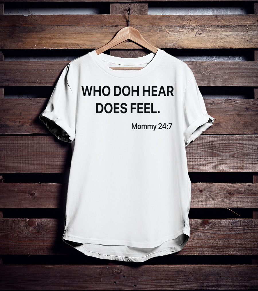 Who Doh Hear Does Feel Mommy 24:7 T-Shirt
