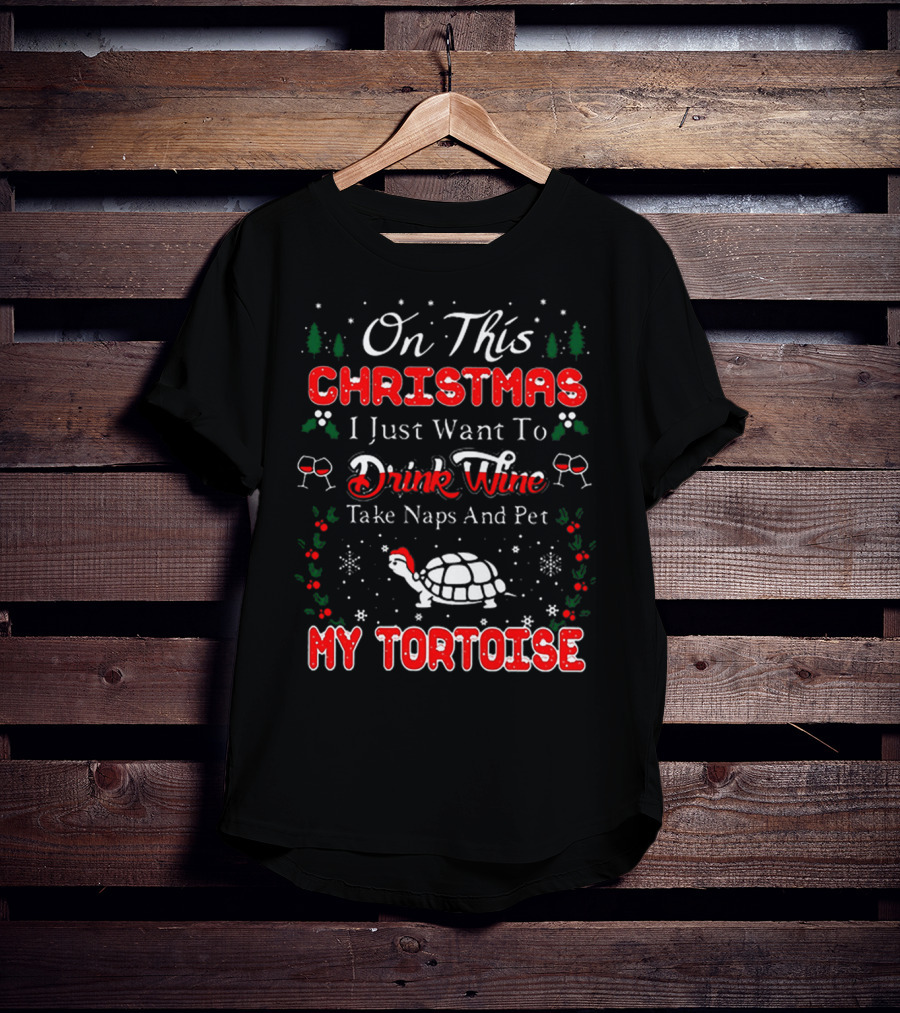 On This Christmas I Just Want To Drink Wine Take Naps And Pet My Tortoise T-Shirt
