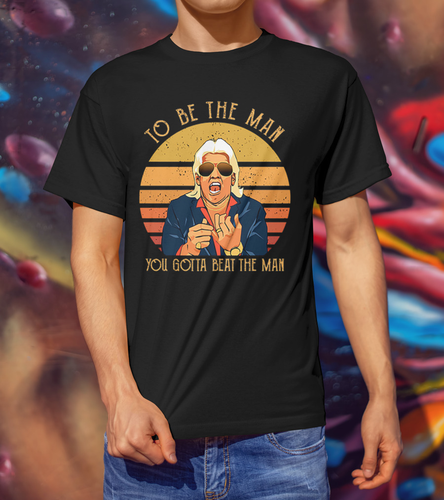 Ric Flair To Be The Man You Gotta Beat The Man T-Shirt