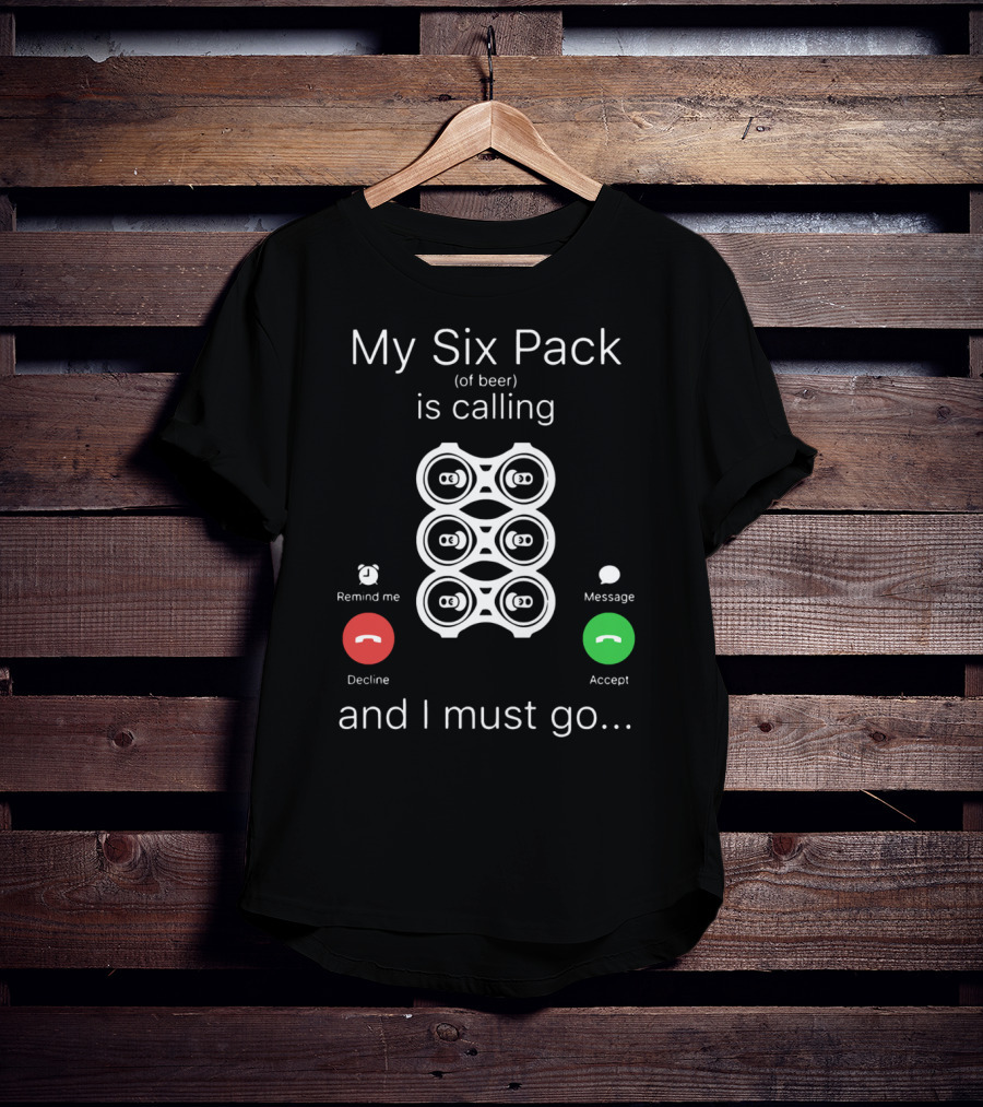 My Six Pack Of Beer Is Calling And I Must Go Accept Decline Message T-Shirt