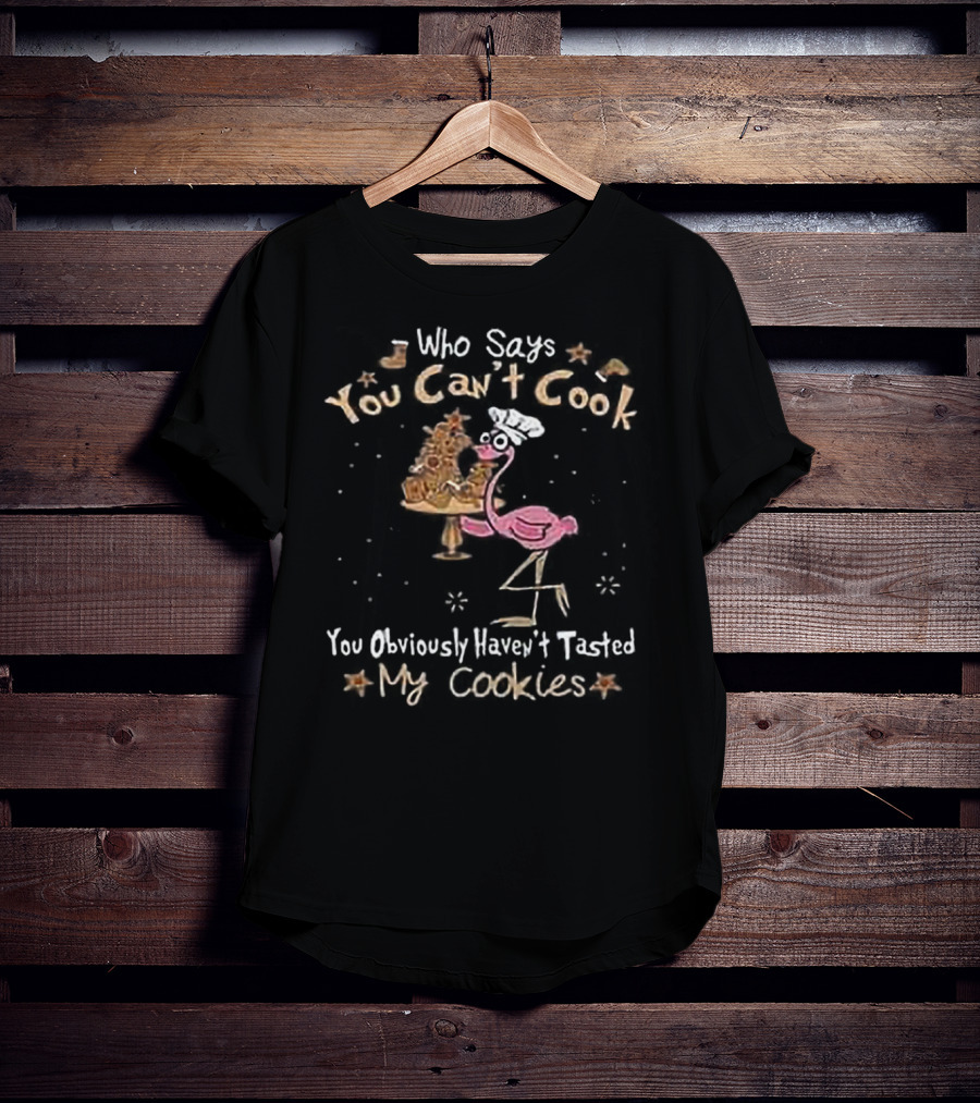Who Says You Can't Cook You Obviously Haven't Tasted My Cookies Chef Flamingo T-Shirt