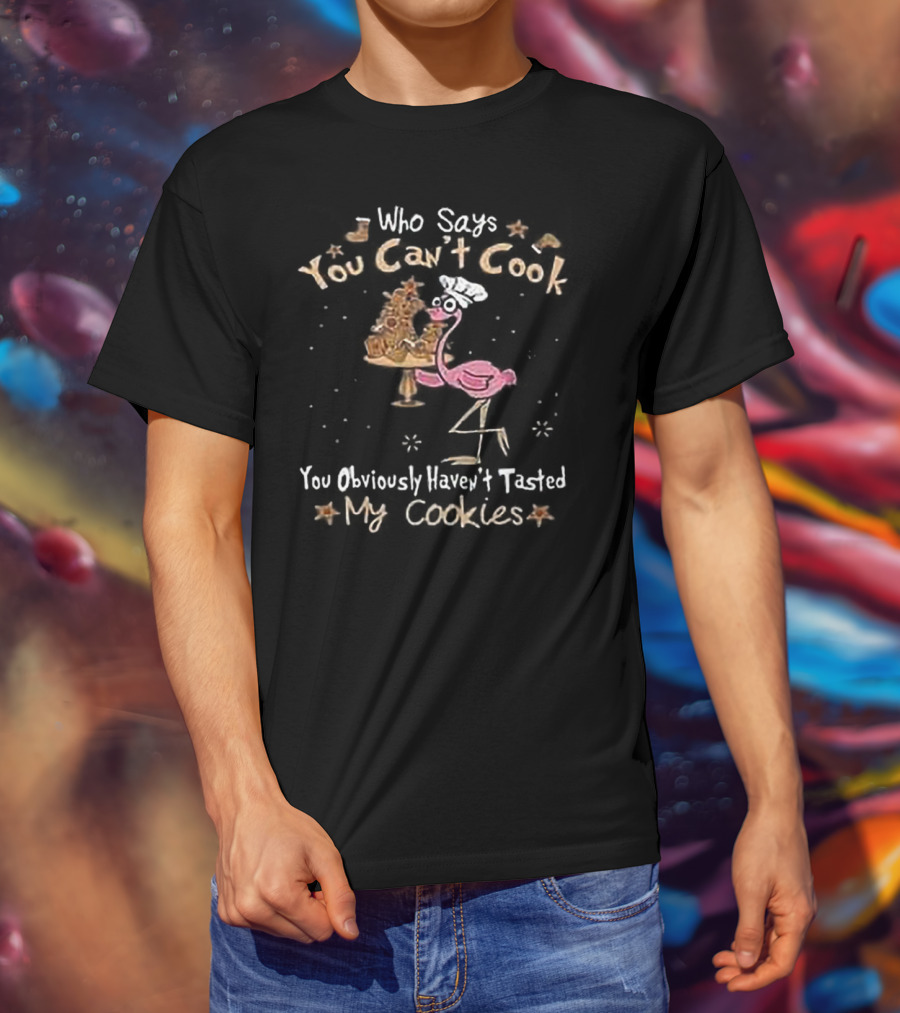 Who Says You Can't Cook You Obviously Haven't Tasted My Cookies Chef Flamingo T-Shirt