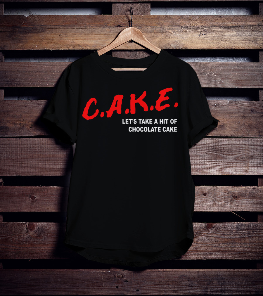 C.A.K.E. Let's Take A Hit Of Chocolate Cake T-Shirt