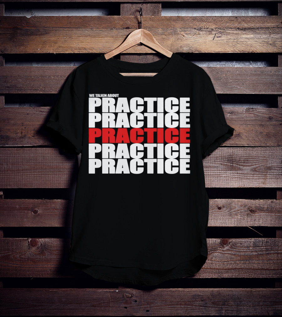 We Talkin About Practice Practice Practice Practice Practice T-Shirt