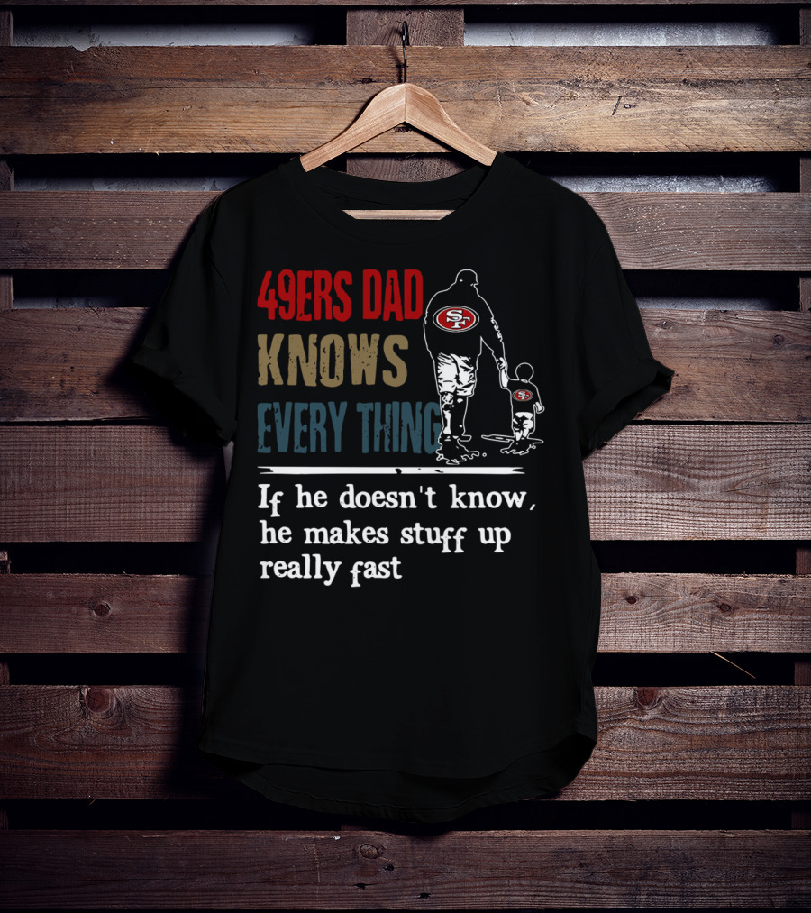49ers Dad Knows Everything If He Doesn't Know He Makes Stuff Up Really Fast SF T-Shirt
