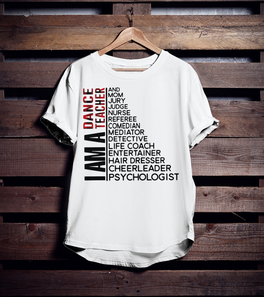 I Am A Dance Teacher And Mom Jury Judge Nurse Referee Comedian Mediator Detective Life Coach Entertainer Hair Dresser Cheerleader Psychologist T-Shirt