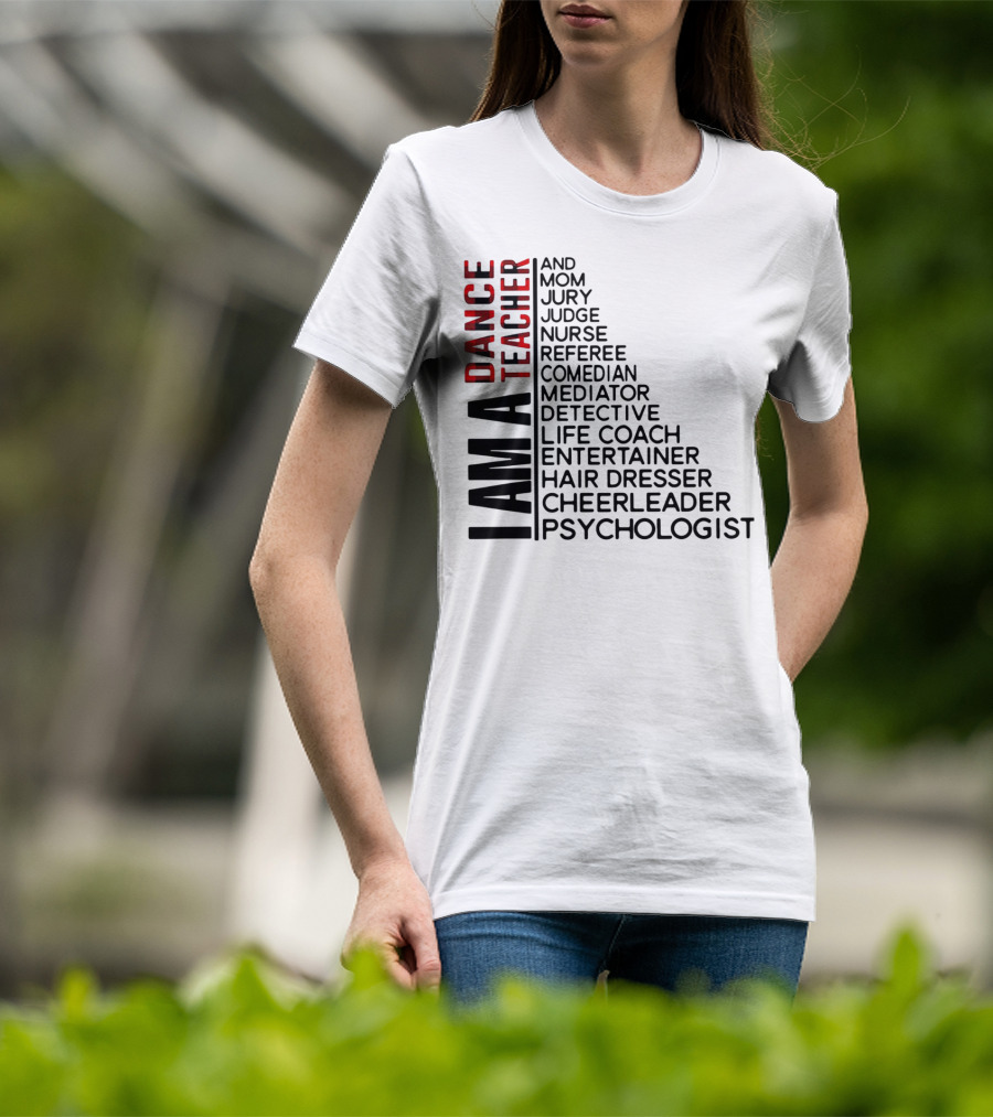 I Am A Dance Teacher And Mom Jury Judge Nurse Referee Comedian Mediator Detective Life Coach Entertainer Hair Dresser Cheerleader Psychologist T-Shirt