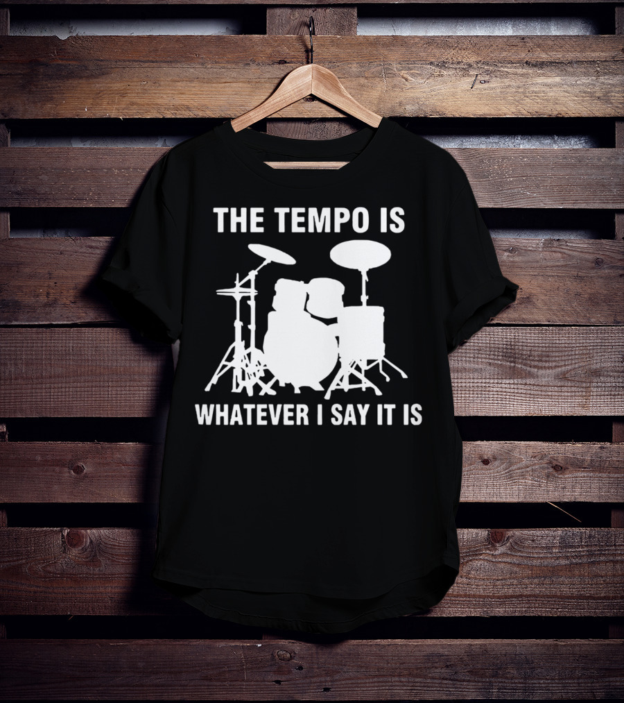 The Tempo Is Whatever I Say It Is Drums T-Shirt