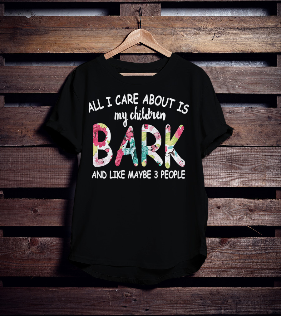 All I Care About Is My Children Bark And Like Maybe 3 People Floral Text T-Shirt