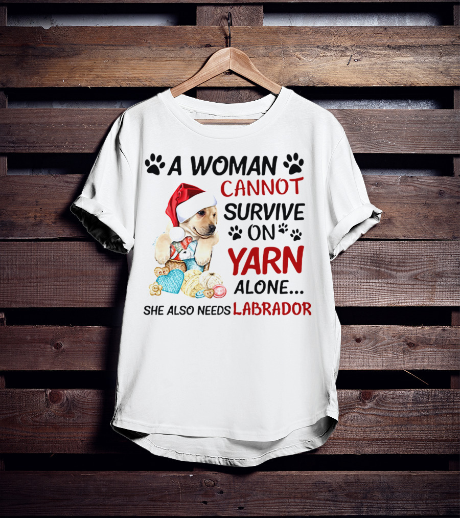 A Woman Cannot Survive On Yarn Alone She Also Needs Labrador Christmas Dog And Knitting Essentials T-Shirt