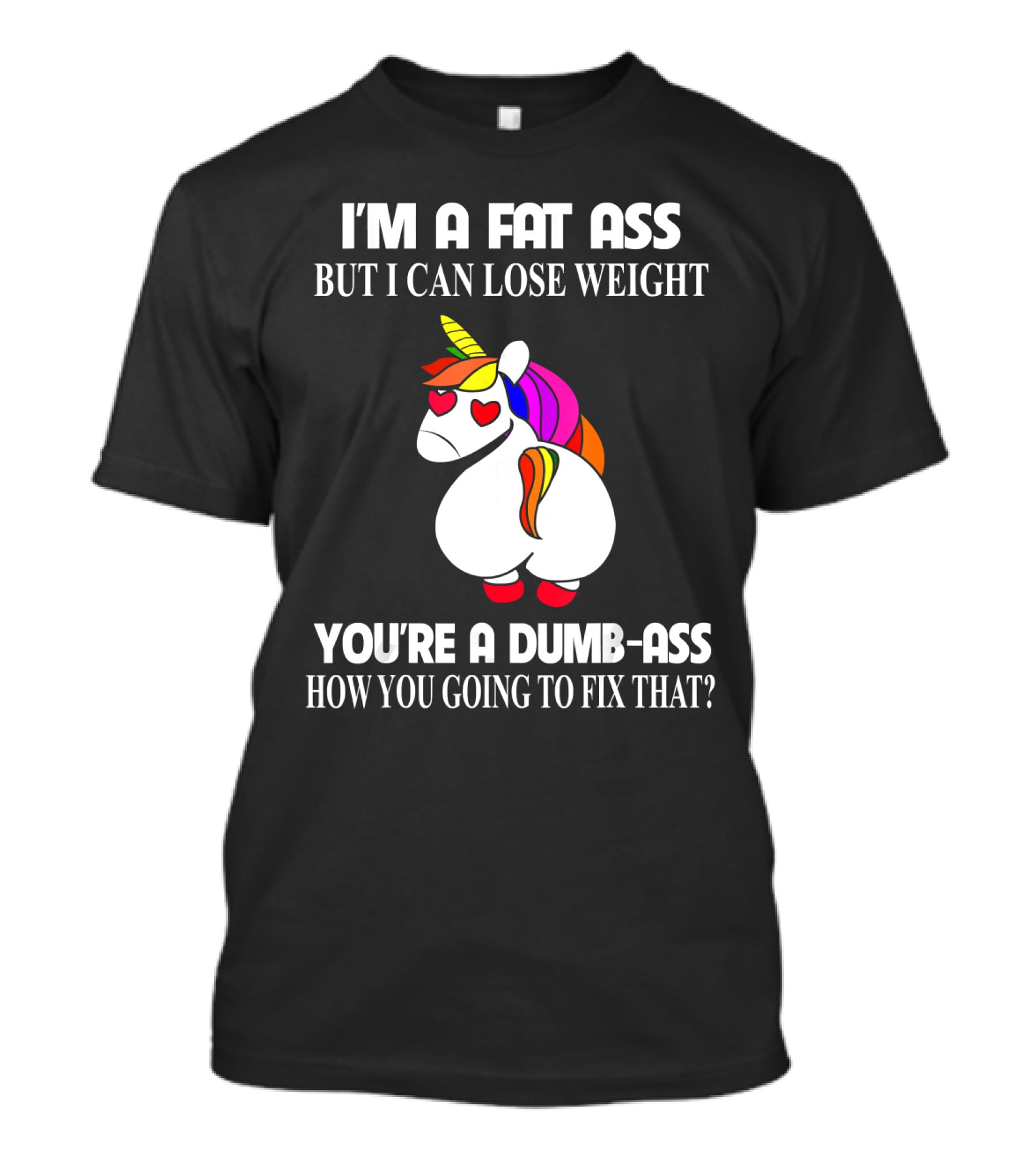 I'm A Fat Ass But I Can Lose Weight You're A Dumb-Ass How You Going To Fix That? T-Shirt