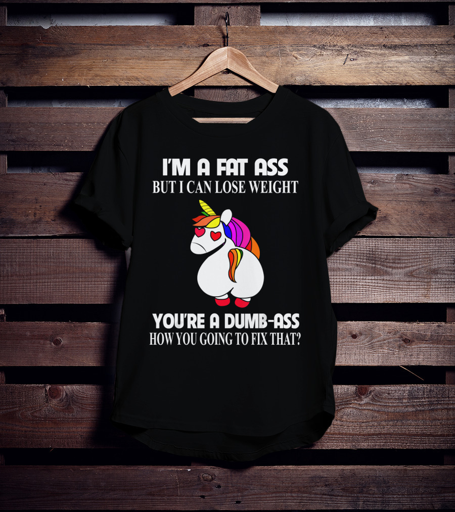 I'm A Fat Ass But I Can Lose Weight You're A Dumb-Ass How You Going To Fix That? T-Shirt