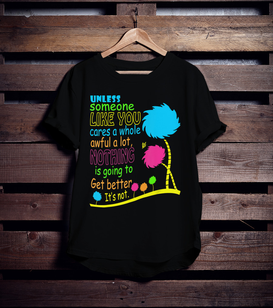 Unless Someone Like You Cares A Whole Awful Lot Dr. Seuss Inspired Quote With Truffula Trees T-Shirt