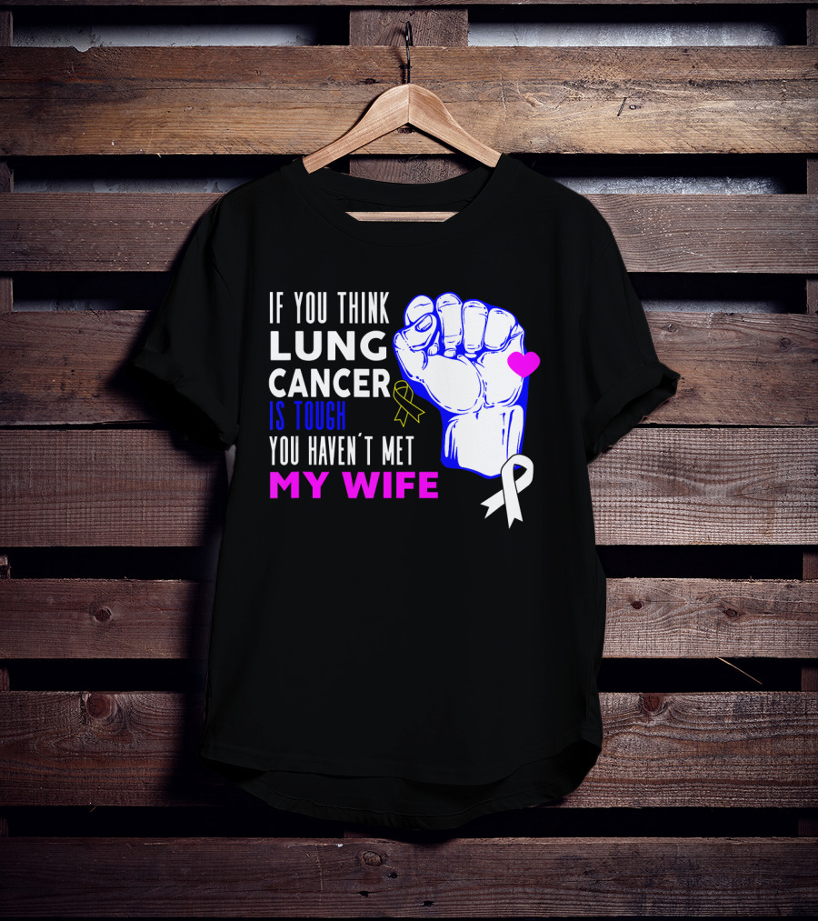 If You Think Lung Cancer Is Tough You Haven't Met My Wife T-Shirt