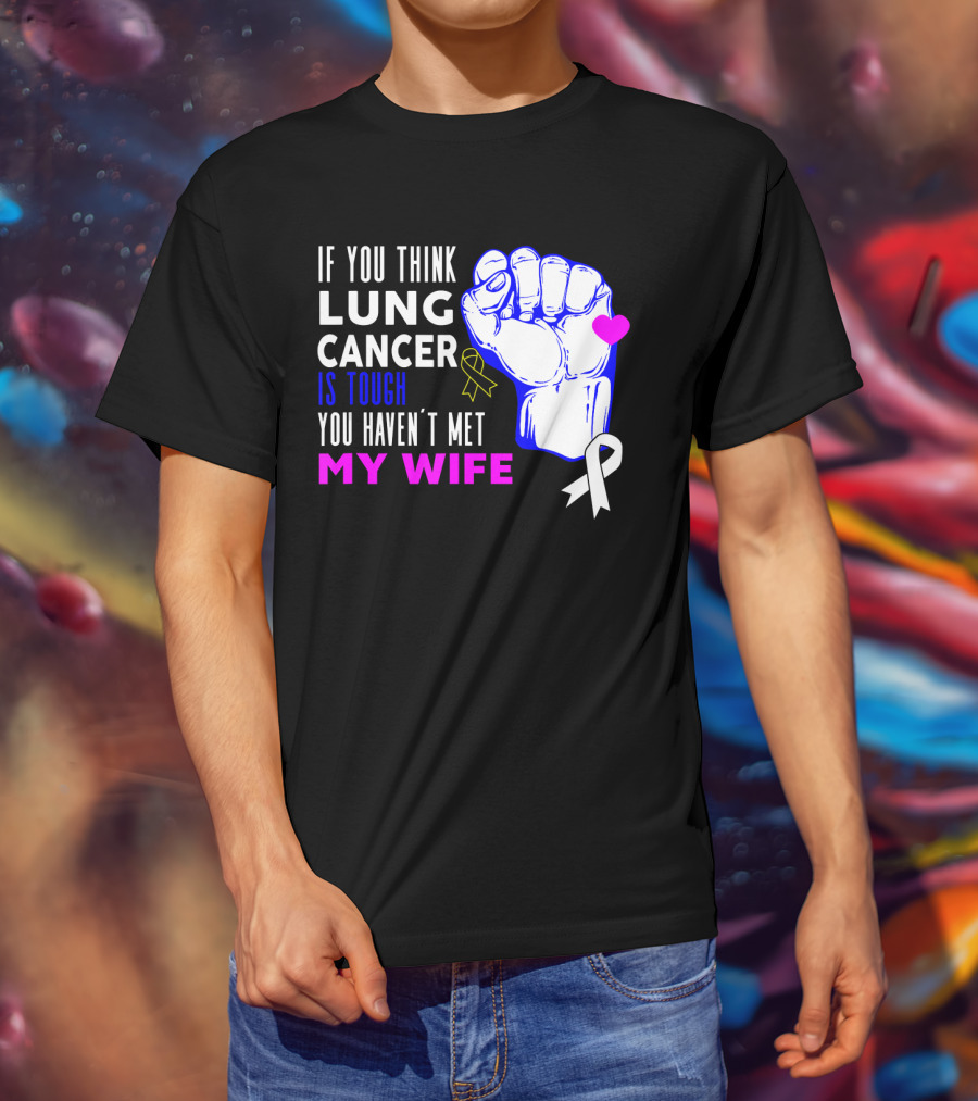 If You Think Lung Cancer Is Tough You Haven't Met My Wife T-Shirt