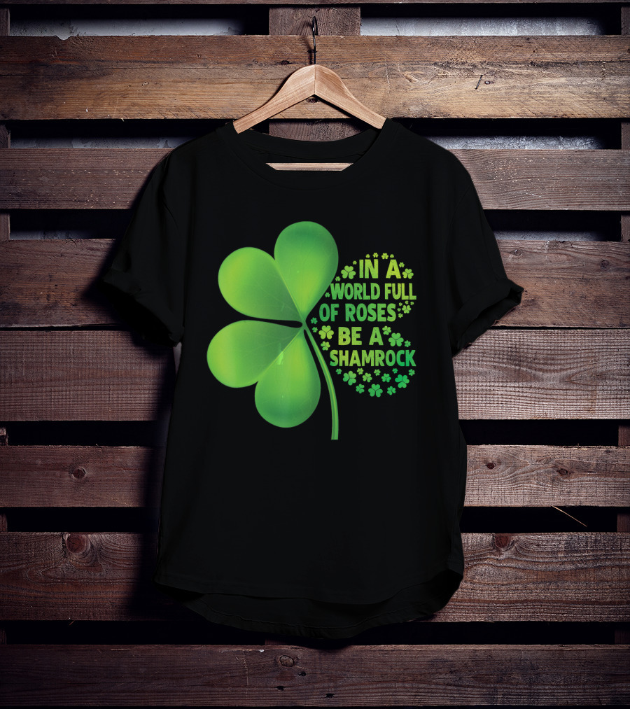 In A World Full Of Roses Be A Shamrock St Patrick T-Shirt