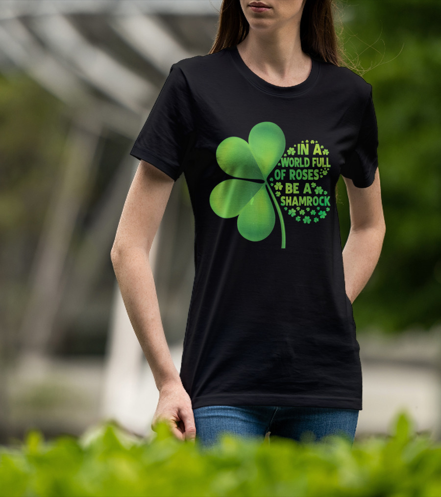 In A World Full Of Roses Be A Shamrock St Patrick T-Shirt