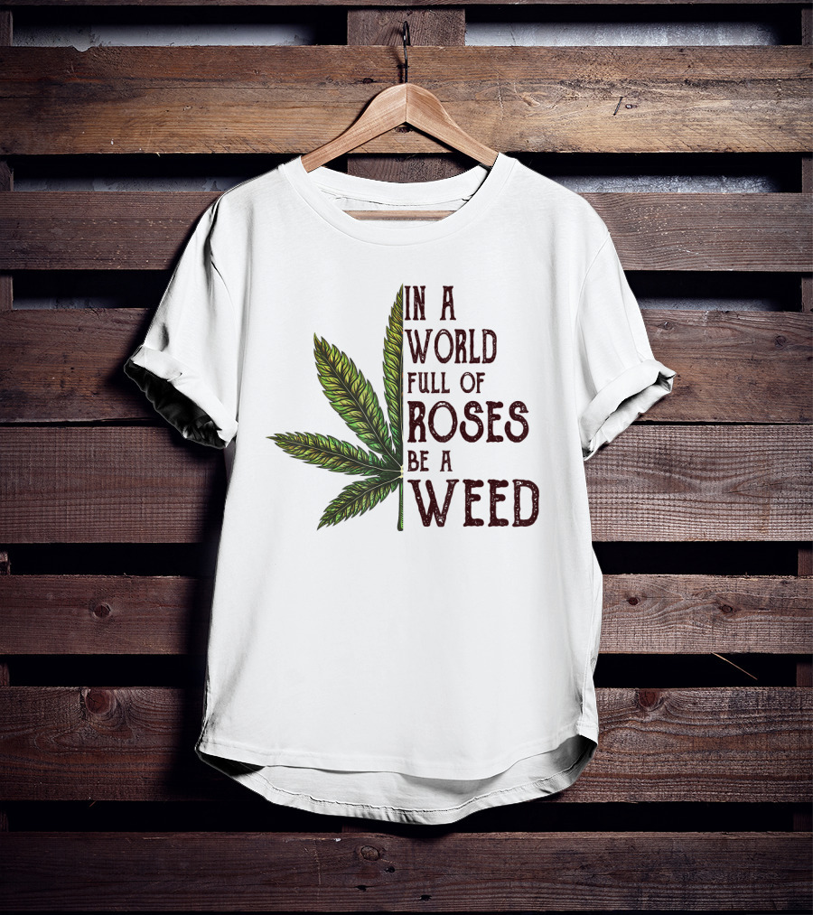 In A World Full Of Roses Be A Weed Cannabis Leaf T-Shirt