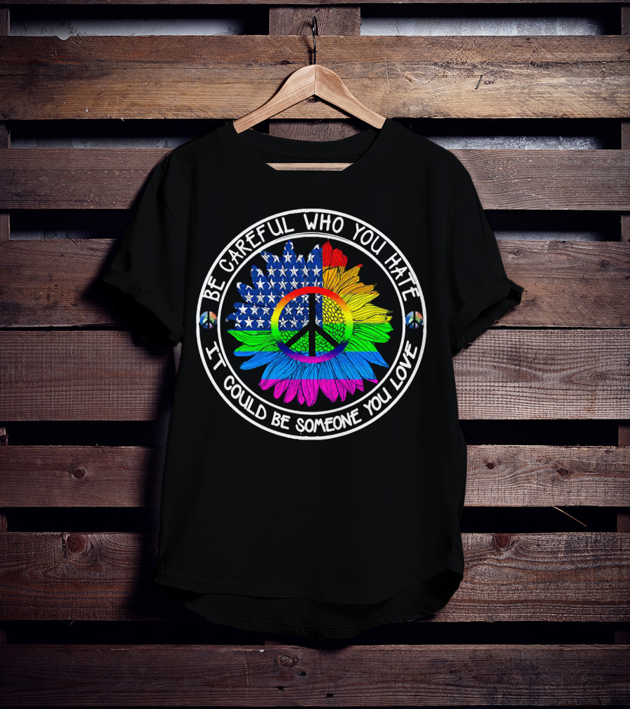 Be Careful Who You Hate It Could Be Someone You Love Peace Symbol American Flag Rainbow Sunflower Circle T-Shirt